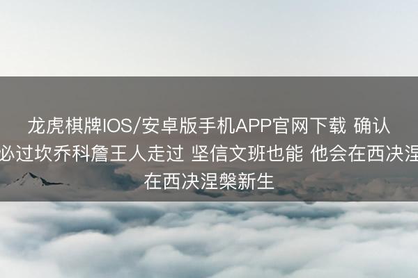龙虎棋牌IOS/安卓版手机APP官网下载 确认：巨星必过坎乔科詹王人走过 坚信文班也能 他会在西决涅槃新生