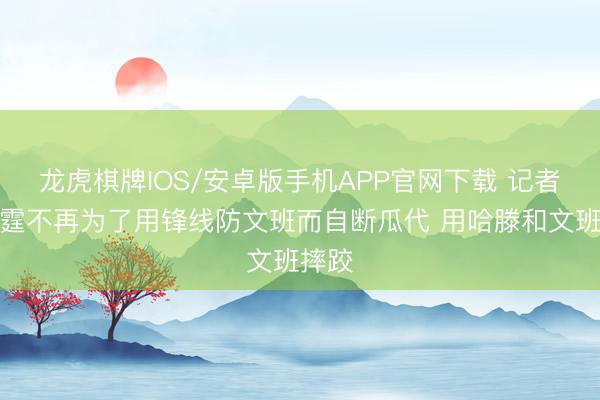 龙虎棋牌IOS/安卓版手机APP官网下载 记者:雷霆不再为了用锋线防文班而自断瓜代 用哈滕和文班摔跤