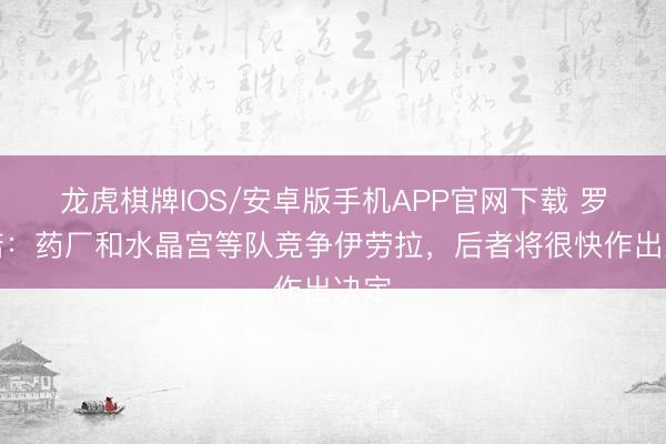 龙虎棋牌IOS/安卓版手机APP官网下载 罗马诺：药厂和水晶宫等队竞争伊劳拉，后者将很快作出决定