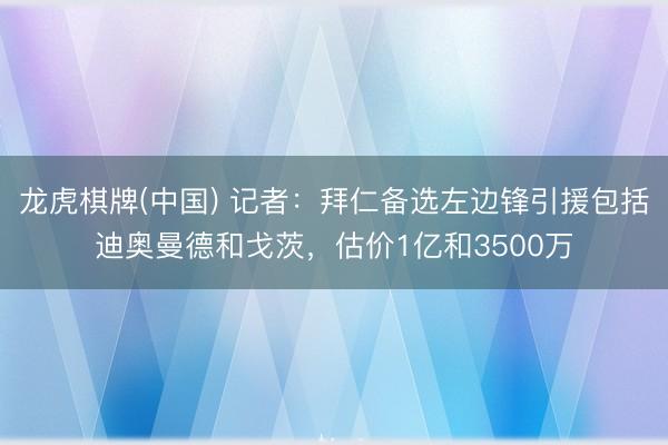 龙虎棋牌(中国) 记者:拜仁备选左边锋引援包括迪奥曼德和戈茨,估价1亿和3500万