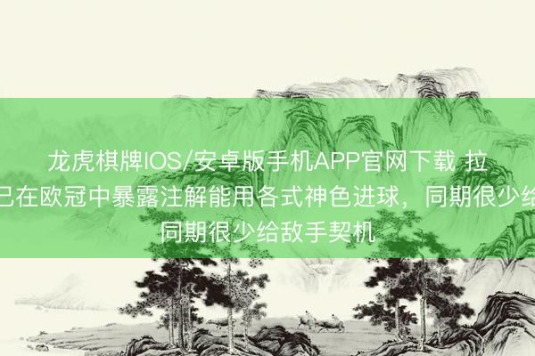 龙虎棋牌IOS/安卓版手机APP官网下载 拉亚：咱们已在欧冠中暴露注解能用各式神色进球，同期很少给敌手契机