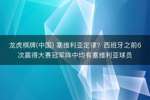 龙虎棋牌(中国) 塞维利亚定律？西班牙之前6次赢得大赛冠军阵中均有塞维利亚球员