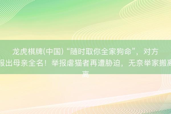 龙虎棋牌(中国) “随时取你全家狗命”，对方报出母亲全名！举报虐猫者再遭胁迫，无奈举家搬离