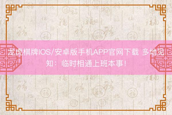 龙虎棋牌IOS/安卓版手机APP官网下载 多地见知:临时相通上班本事!