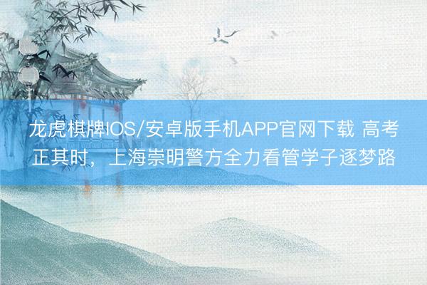龙虎棋牌IOS/安卓版手机APP官网下载 高考正其时,上海崇明警方全力看管学子逐梦路