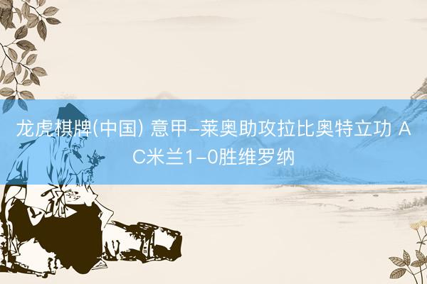 龙虎棋牌(中国) 意甲-莱奥助攻拉比奥特立功 AC米兰1-0胜维罗纳