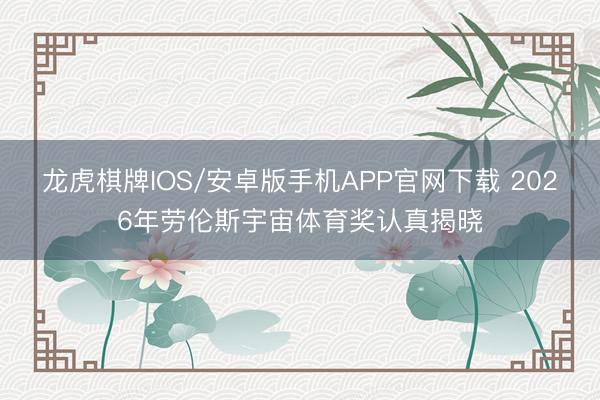 龙虎棋牌IOS/安卓版手机APP官网下载 2026年劳伦斯宇宙体育奖认真揭晓