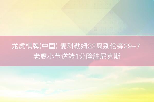 龙虎棋牌(中国) 麦科勒姆32离别伦森29+7 老鹰小节逆转1分险胜尼克斯