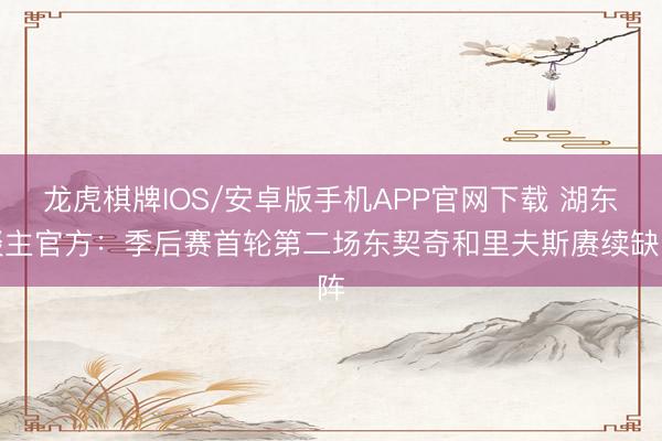 龙虎棋牌IOS/安卓版手机APP官网下载 湖东谈主官方：季后赛首轮第二场东契奇和里夫斯赓续缺阵