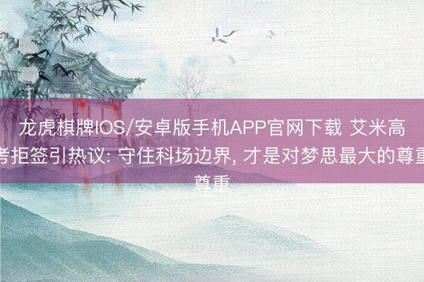 龙虎棋牌IOS/安卓版手机APP官网下载 艾米高考拒签引热议: 守住科场边界, 才是对梦思最大的尊重