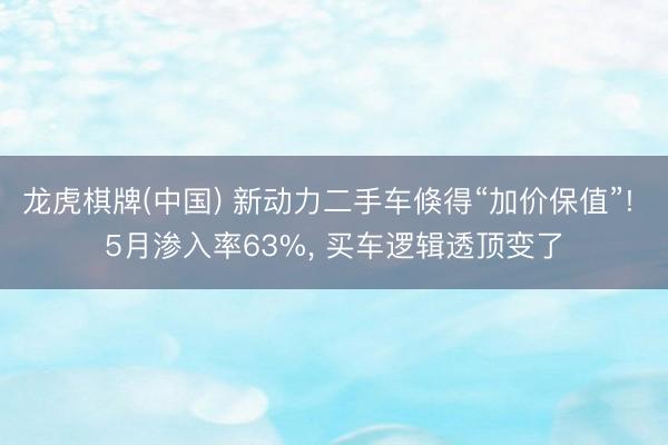 龙虎棋牌(中国) 新动力二手车倏得“加价保值”! 5月渗入率63%, 买车逻辑透顶变了