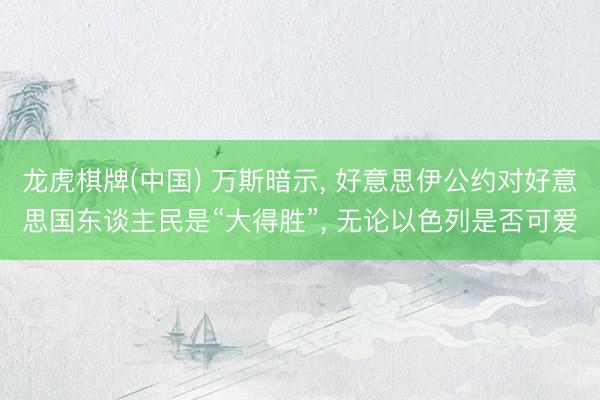 龙虎棋牌(中国) 万斯暗示, 好意思伊公约对好意思国东谈主民是“大得胜”, 无论以色列是否可爱