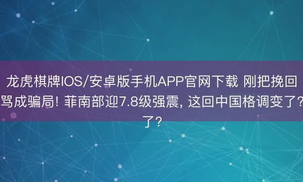 龙虎棋牌IOS/安卓版手机APP官网下载 刚把挽回骂成骗局! 菲南部迎7.8级强震， 这回中国格调变了?