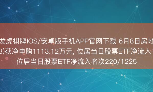 龙虎棋牌IOS/安卓版手机APP官网下载 6月8日房地产ETF(159768)获净申购1113.12万元， 位居当日股票ETF净流入名次220/1225
