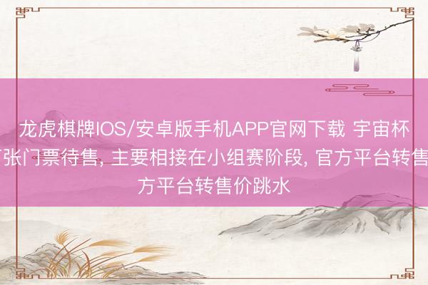 龙虎棋牌IOS/安卓版手机APP官网下载 宇宙杯近18万张门票待售， 主要相接在小组赛阶段， 官方平台转售价跳水