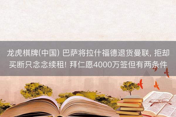 龙虎棋牌(中国) 巴萨将拉什福德退货曼联， 拒却买断只念念续租! 拜仁愿4000万签但有两条件