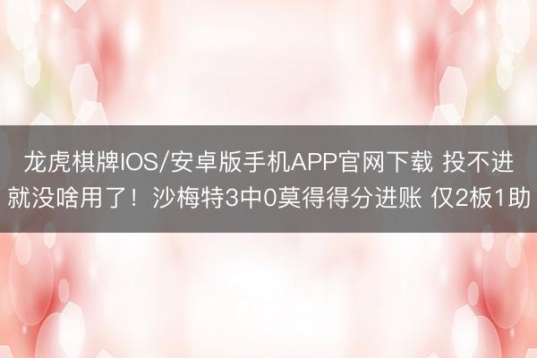 龙虎棋牌IOS/安卓版手机APP官网下载 投不进就没啥用了！沙梅特3中0莫得得分进账 仅2板1助
