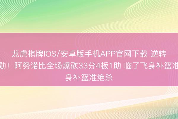 龙虎棋牌IOS/安卓版手机APP官网下载 逆转大元勋！阿努诺比全场爆砍33分4板1助 临了飞身补篮准绝杀