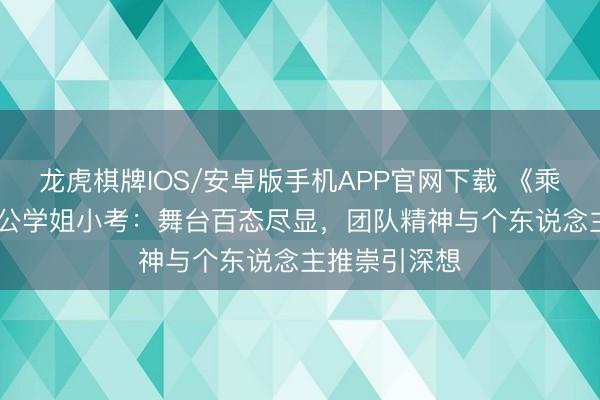 龙虎棋牌IOS/安卓版手机APP官网下载 《乘风2026》三公学姐小考：舞台百态尽显，团队精神与个东说念主推崇引深想