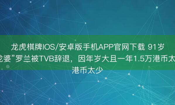 龙虎棋牌IOS/安卓版手机APP官网下载 91岁“龙婆”罗兰被TVB辞退,因年岁大且一年1.5万港币太少