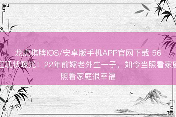 龙虎棋牌IOS/安卓版手机APP官网下载 56岁李绮红现状曝光！22年前嫁老外生一子，如今当照看家庭很幸福