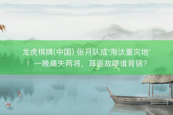 龙虎棋牌(中国) 张月队成'淘汰重灾地'！一晚痛失两将，耳返故障谁背锅?