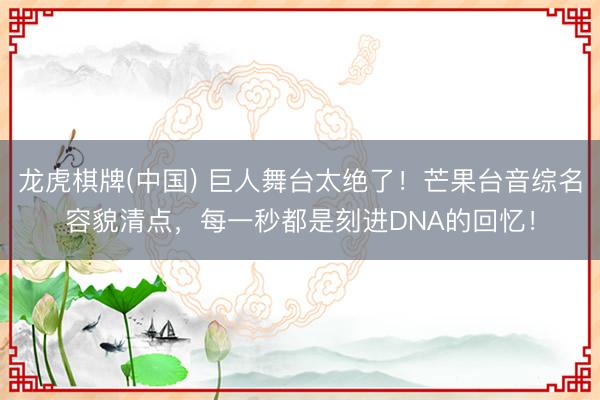 龙虎棋牌(中国) 巨人舞台太绝了!芒果台音综名容貌清点,每一秒都是刻进DNA的回忆!