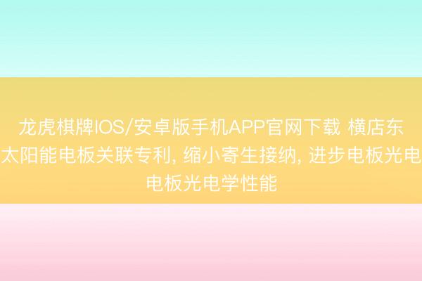 龙虎棋牌IOS/安卓版手机APP官网下载 横店东磁肯求太阳能电板关联专利， 缩小寄生接纳， 进步电板光电学性能