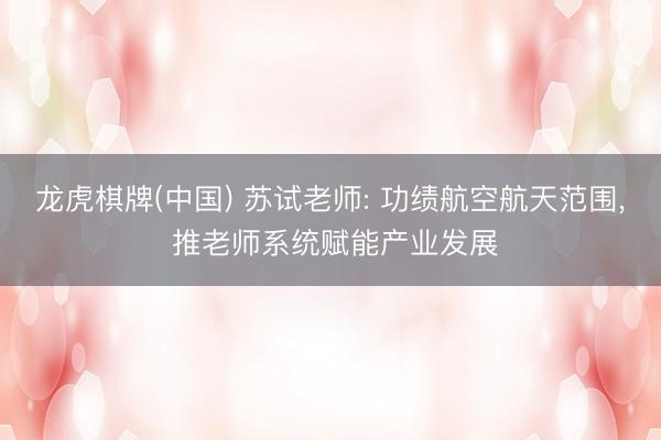 龙虎棋牌(中国) 苏试老师: 功绩航空航天范围, 推老师系统赋能产业发展