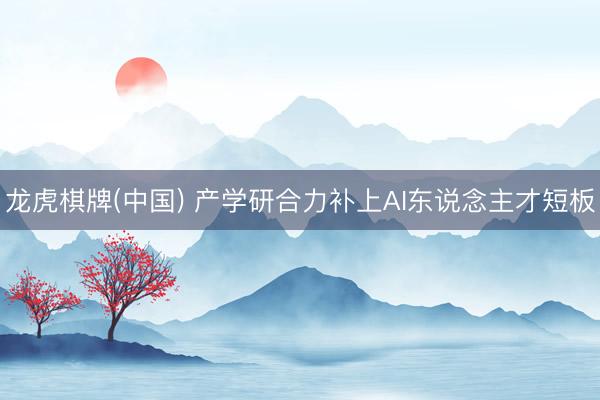 龙虎棋牌(中国) 产学研合力补上AI东说念主才短板