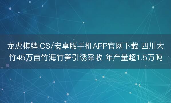 龙虎棋牌IOS/安卓版手机APP官网下载 四川大竹45万亩竹海竹笋引诱采收 年产量超1.5万吨