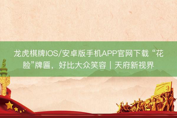 龙虎棋牌IOS/安卓版手机APP官网下载 “花脸”牌匾,好比大众笑容|天府新视界