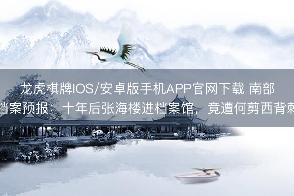 龙虎棋牌IOS/安卓版手机APP官网下载 南部档案预报：十年后张海楼进档案馆，竟遭何剪西背刺