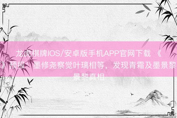 龙虎棋牌IOS/安卓版手机APP官网下载 《莫离》预报：墨修尧察觉叶璃相等，发现青霜及墨景黎真相