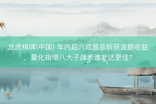 龙虎棋牌(中国) 年内超六成居品斩获逾额收益，量化指增八大子战术谁发达更佳？