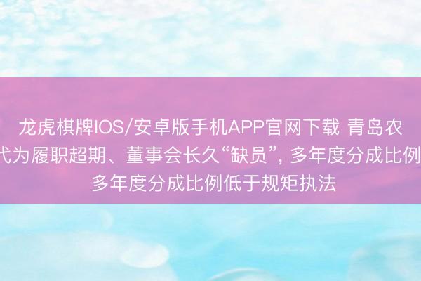 龙虎棋牌IOS/安卓版手机APP官网下载 青岛农商行: 于丰星代为履职超期、董事会长久“缺员”， 多年度分成比例低于规矩执法