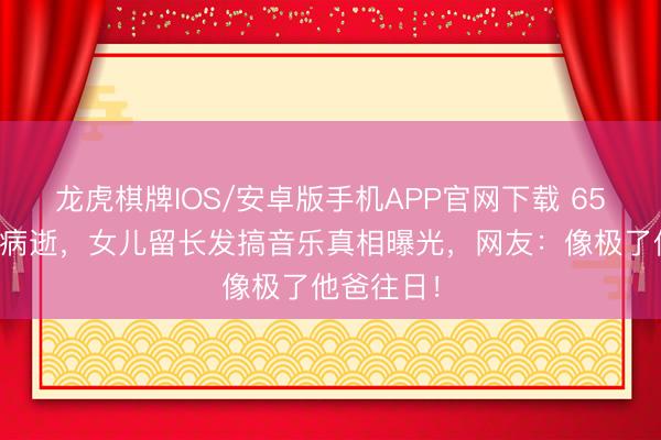 龙虎棋牌IOS/安卓版手机APP官网下载 65岁陈敏儿病逝，女儿留长发搞音乐真相曝光，网友：像极了他爸往日！