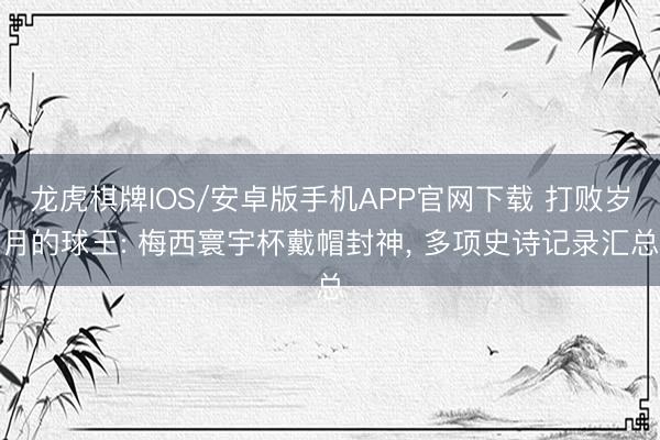 龙虎棋牌IOS/安卓版手机APP官网下载 打败岁月的球王: 梅西寰宇杯戴帽封神， 多项史诗记录汇总